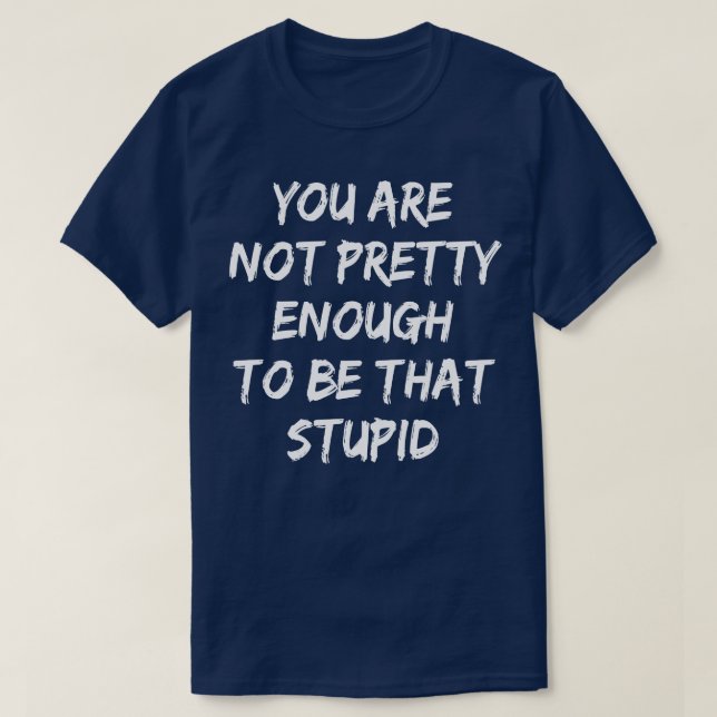 Youre not pretty enough to be that stupid T-Shirt (Design Front)