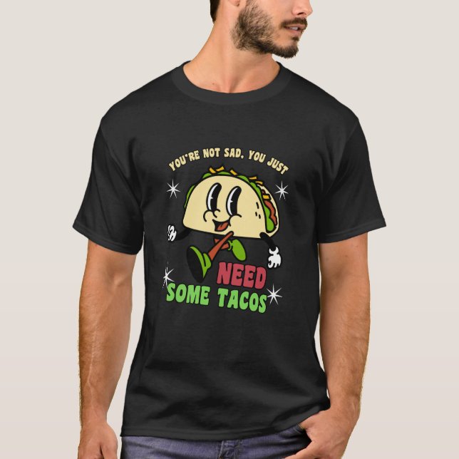 You're Not Sad You Just Need Tacos Funny Taco Meme T-Shirt (Front)