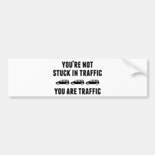 You're Not Stuck In Traffic. You Are Traffic. Bumper Sticker