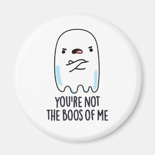 You're Not The Boos Of Me Funny Ghost Pun Magnet