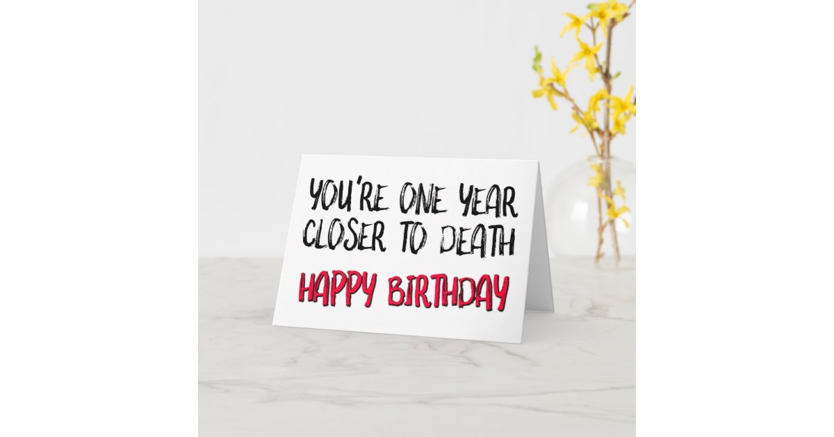 You're One Year Closer To Death, Funny Birthday Card Zazzle