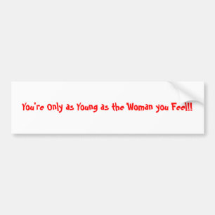You're Only as Young as the Woman you Feel!! Bumper Sticker