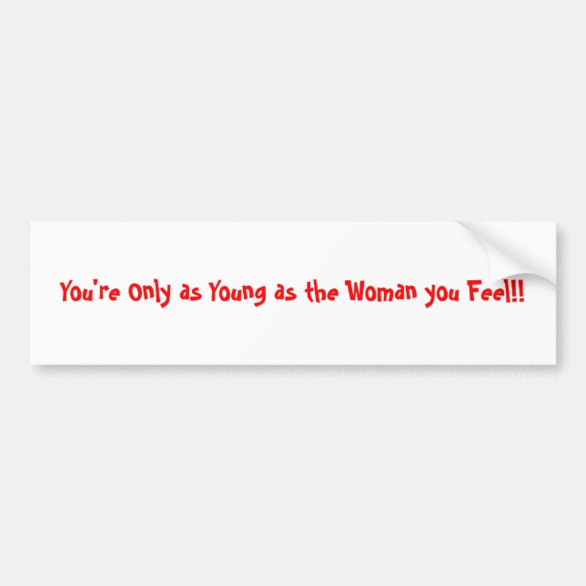 You're Only as Young as the Woman you Feel!! Bumper Sticker (Front)