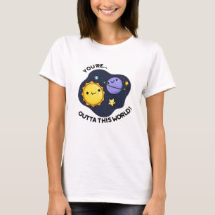 You're Outta This World Funny Astronomy Pun T-Shirt