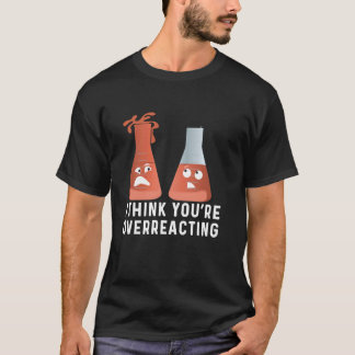 You're Overreacting  Chemistry Humour, Funny Scien T-Shirt