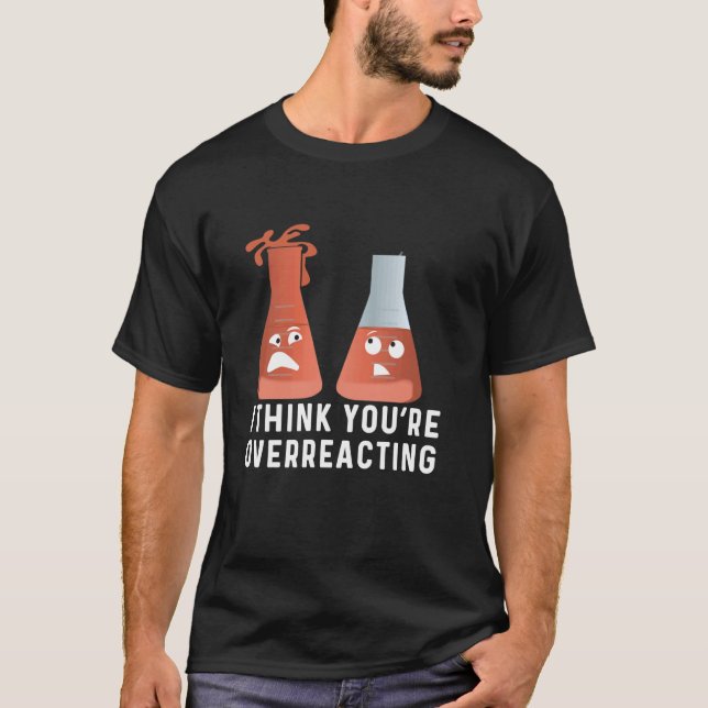 You're Overreacting  Chemistry Humour, Funny Scien T-Shirt (Front)