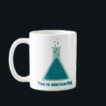 You're Overreacting Chemistry Science Beaker Coffee Mug<br><div class="desc">Improve your chemistry.  Yay science!</div>