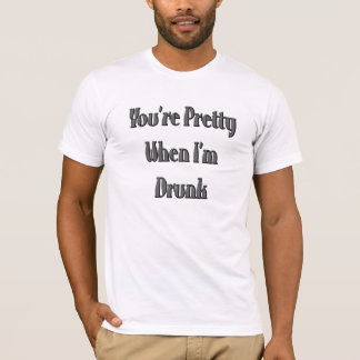 Youre Pretty When Im Drunk T-Shirt