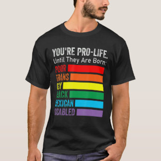 You're Pro Life Until They Are Born Lgbt Poor Tran T-Shirt