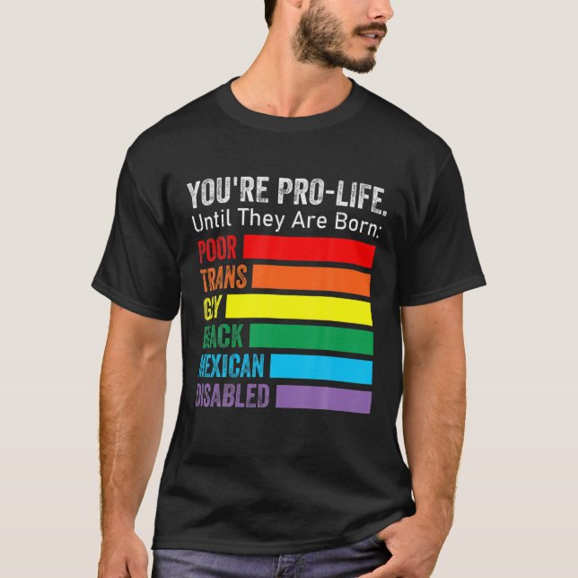 You're Pro-Life Until They Are Born LGBT Poor Tran T-Shirt (Front)