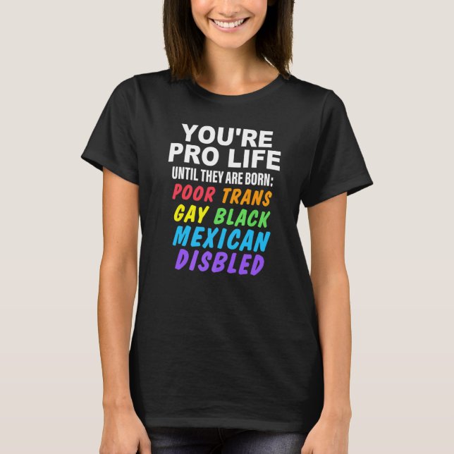 You're Pro Life Until They Are Born Poor Trans Gay T-Shirt (Front)