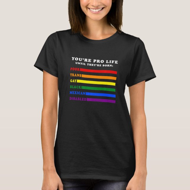You're Pro Life Until They Are Born Poor Trans Gay T-Shirt (Front)