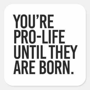 Your'e Pro-LIfe until they are born Square Sticker