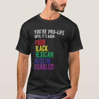 You're Prolife Until It's Born Poor Black Mexican T-Shirt