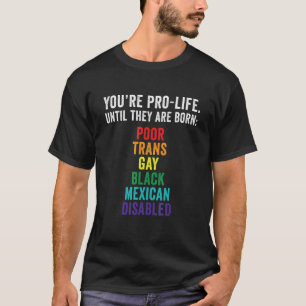 You're Prolife Until They Are Born Poor Trans Gay T-Shirt