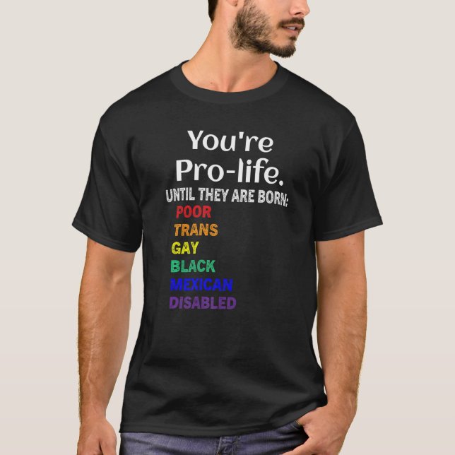 You're Prolife Until They Are Born Poor Trans Gay  T-Shirt (Front)