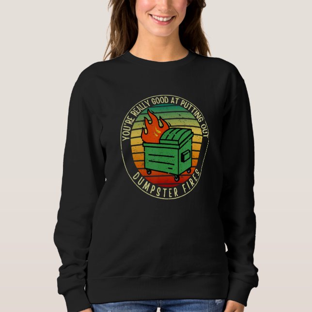 You're Really Good At Putting Out Dumpster Fires B Sweatshirt (Front)