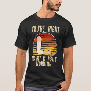 you're right gravity is working fractured break br T-Shirt