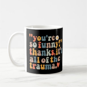 You're So Funny Thanks It's All Of The Trauma Coffee Mug