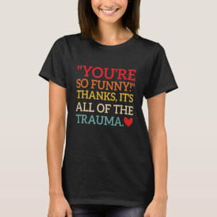 You're So Funny! Thanks, It's All Of The Trauma Fu T-Shirt