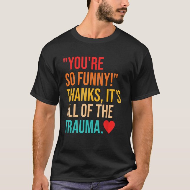 You're So Funny! Thanks, It's All Of The Trauma Qu T-Shirt (Front)