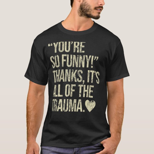 You're So Funny Thanks It's All Of The Trauma T-Shirt (Front)
