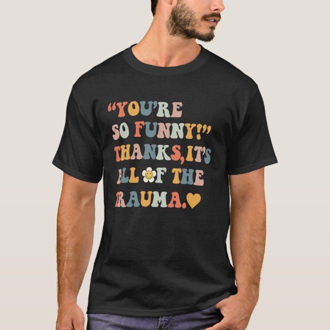 You're So  Thanks It's All Of The Trauma  4 T-Shirt (Front)