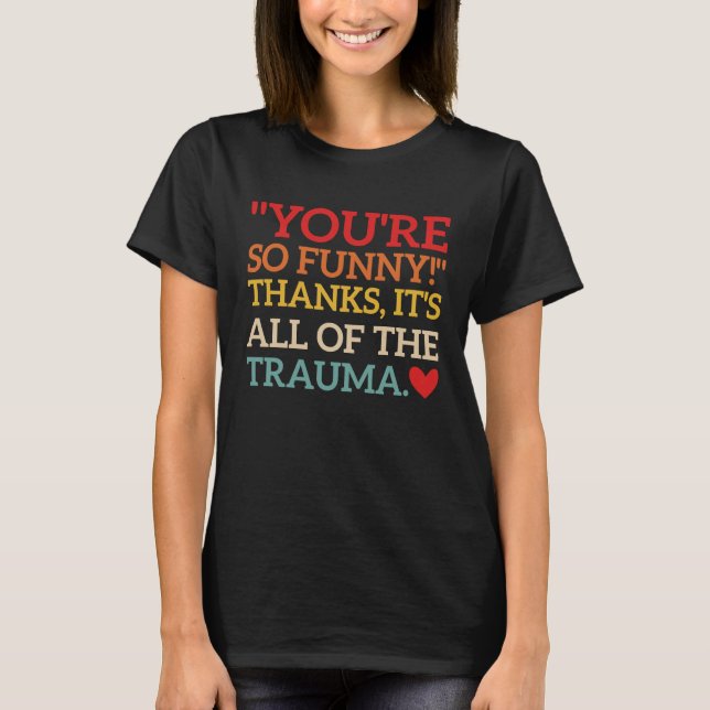You're So  Thanks It's All Of The Trauma Fun Quote T-Shirt (Front)