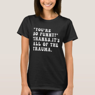 You're So  Thanks It's All Of The Trauma  Sarcasm T-Shirt
