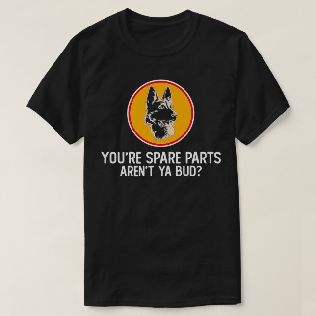 You're Spare Parts Aren't Ya Bud Funny Quotes Dog  T-Shirt (Design Front)