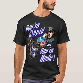 You're Stupid and You're Rude T-Shirt