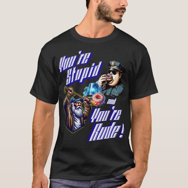 You're Stupid and You're Rude T-Shirt (you're stupid and you're rude)