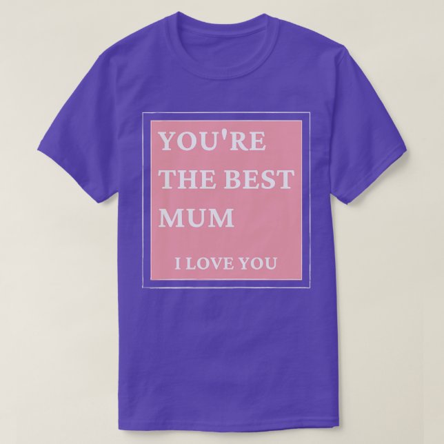 Youre The Best Mum I love You Classic Mothers Day  T-Shirt (Design Front)