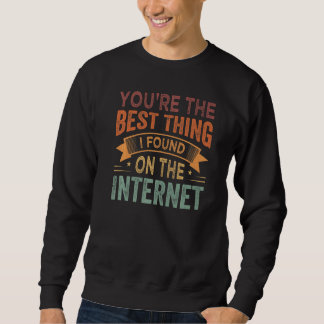 You're the Best Thing I Found On The Internet Prem Sweatshirt