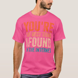 You'Re The Best Thing I'Ve Ever Found On Internet T-Shirt