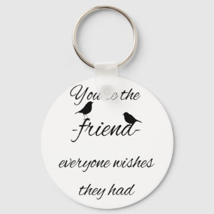 You're the friend everyone wishes they had Quote Key Ring