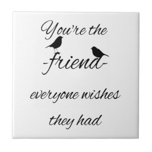 You're the friend everyone wishes they had quote, tile