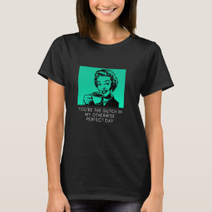 You're The Glitch In My Otherwise Perfect Day Sarc T-Shirt