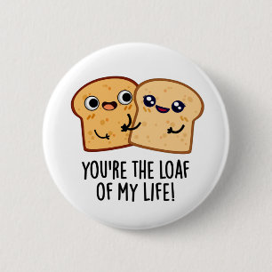 You're The Loaf Of My Life Funny Bread Pun 6 Cm Round Badge