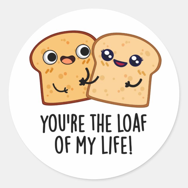 You're The Loaf Of My Life Funny Bread Pun  Classic Round Sticker (Front)