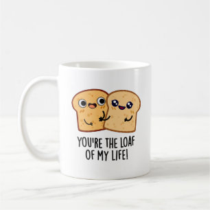 You're The Loaf Of My Life Funny Bread Pun  Coffee Mug