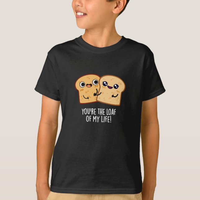 You're The Loaf Of My Life Funny Bread Pun Dark BG T-Shirt (Front)