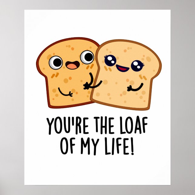 You're The Loaf Of My Life Funny Bread Pun  Poster (Front)