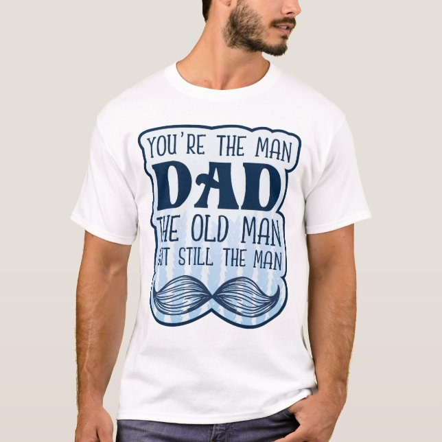 You're The Man Dad The Old Man But Still The Man T-Shirt (Front)