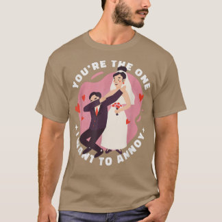 You're The One I Want To Annoy Wedding For Bride  T-Shirt