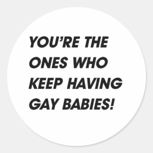 YOU'RE THE ONES WHO KEEP HAVING GAY BABIES CLASSIC ROUND STICKER