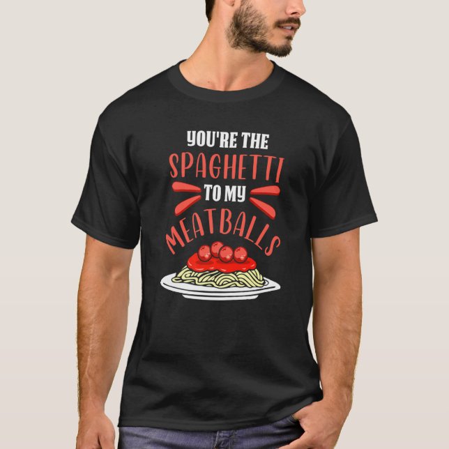 You're The Spaghetti To My Meatballs  Pasta Spaghe T-Shirt (Front)