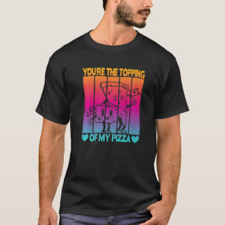 You're The Topping Of My Pizza   T-Shirt