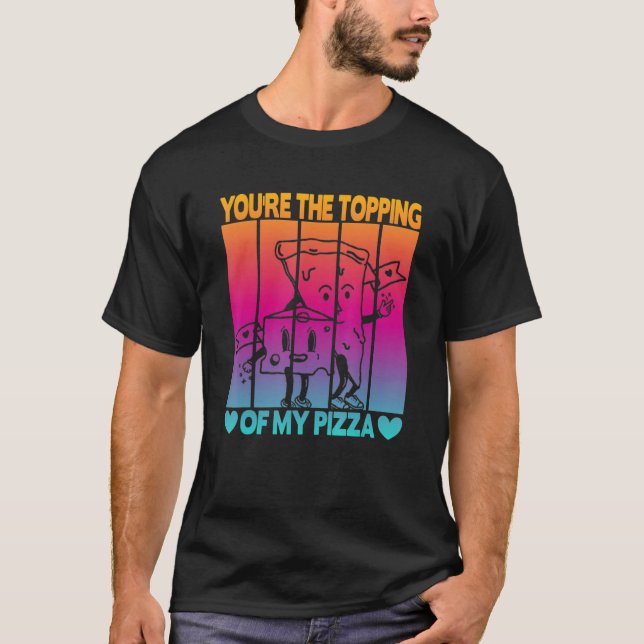You're The Topping Of My Pizza T-Shirt (Front)