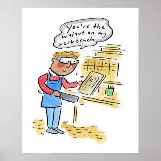 You're the walnut on my woodbench poster